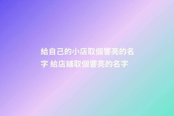 給自己的小店取個響亮的名字 給店鋪取個響亮的名字-第1張-店鋪起名-玄機派